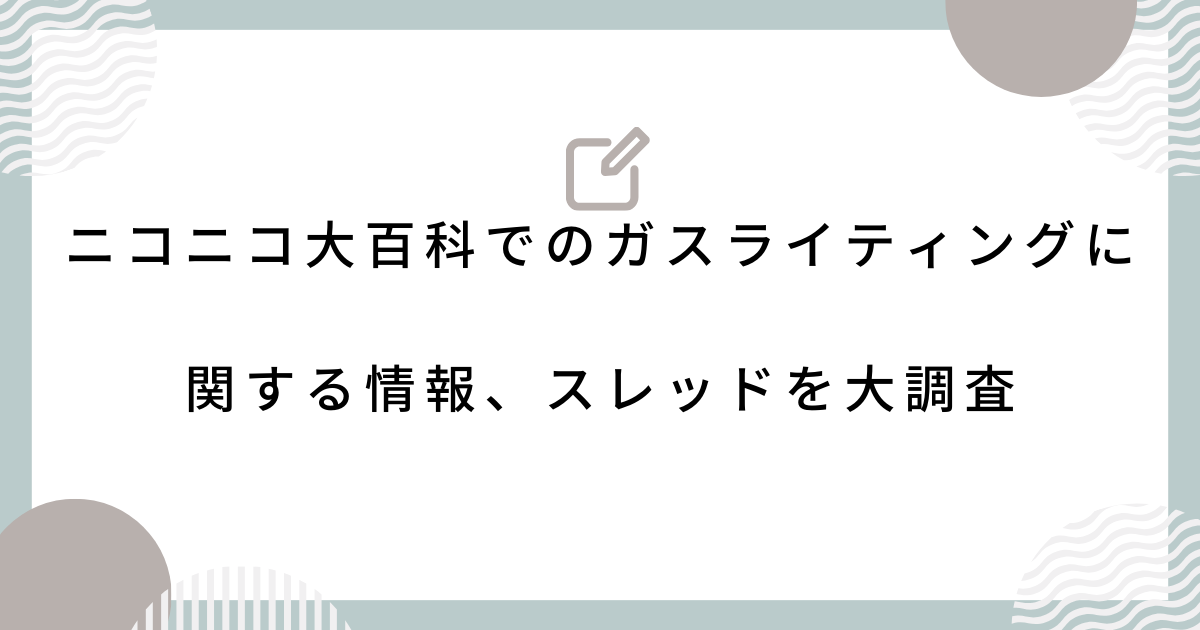 ニコニコ大百科でのガスライティングに関する情報、スレッドを大調査